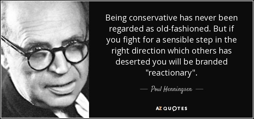 Being conservative has never been regarded as old-fashioned. But if you fight for a sensible step in the right direction which others has deserted you will be branded 