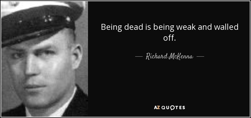 Being dead is being weak and walled off. - Richard McKenna