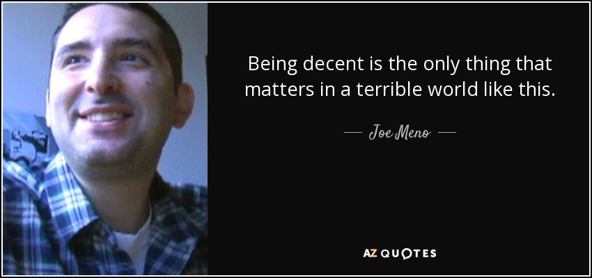 Being decent is the only thing that matters in a terrible world like this. - Joe Meno