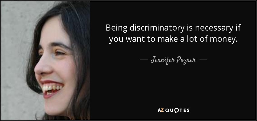 Being discriminatory is necessary if you want to make a lot of money. - Jennifer Pozner