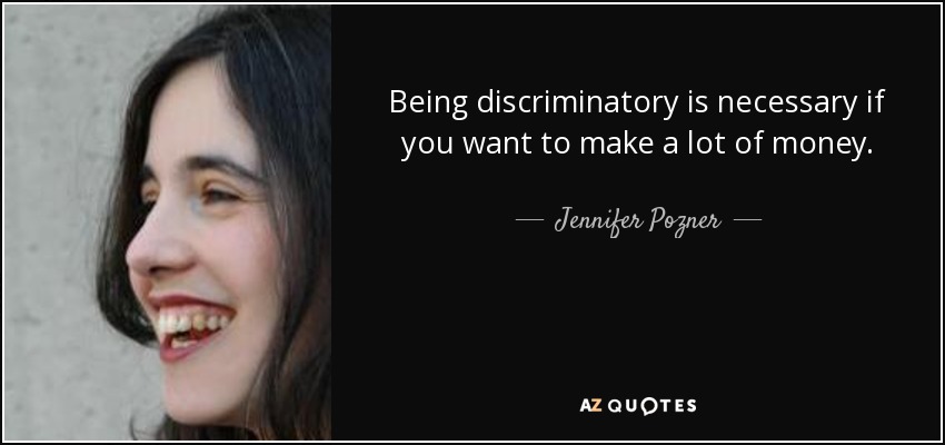 Being discriminatory is necessary if you want to make a lot of money. - Jennifer Pozner