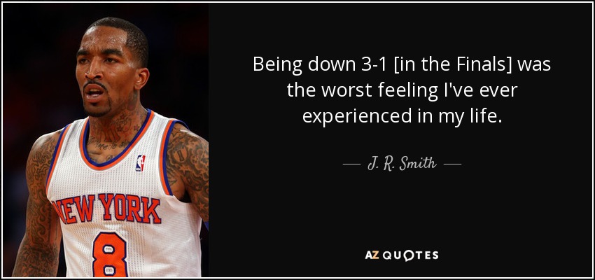 Being down 3-1 [in the Finals] was the worst feeling I've ever experienced in my life. - J. R. Smith