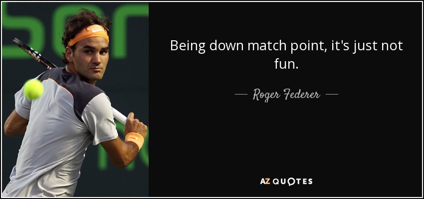 Being down match point, it's just not fun. - Roger Federer