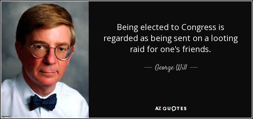 Being elected to Congress is regarded as being sent on a looting raid for one's friends. - George Will