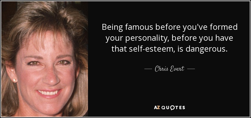 Being famous before you've formed your personality, before you have that self-esteem, is dangerous. - Chris Evert