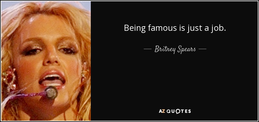 Being famous is just a job. - Britney Spears