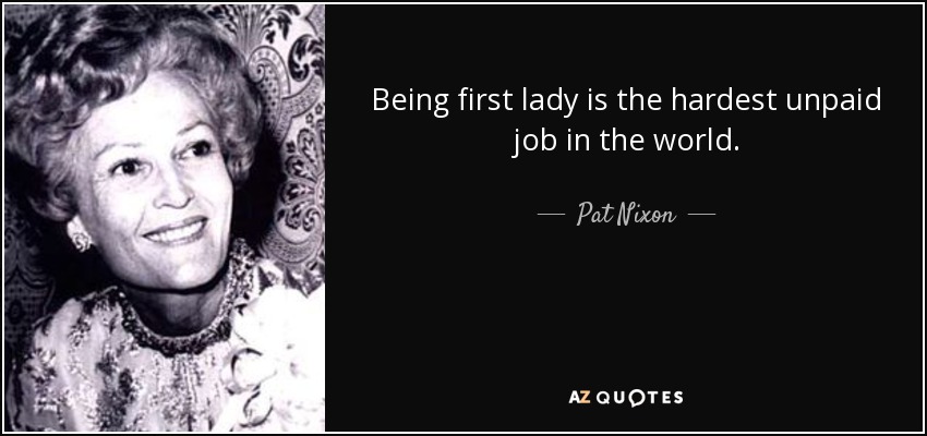 Being first lady is the hardest unpaid job in the world. - Pat Nixon