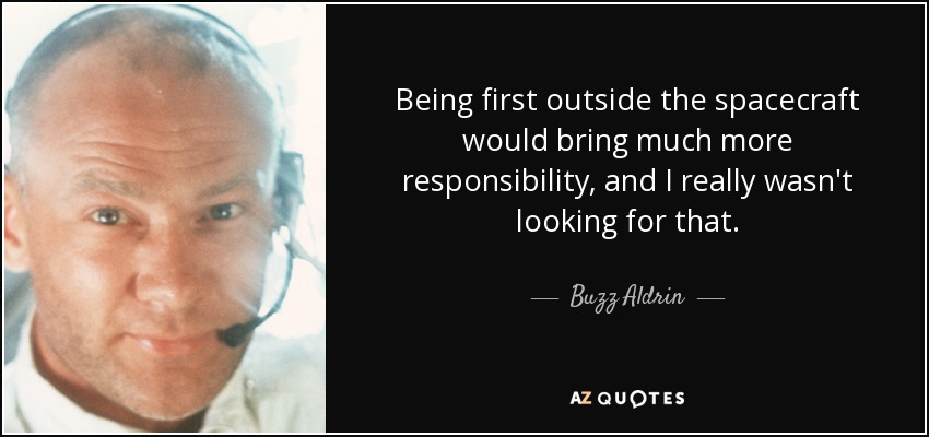 Being first outside the spacecraft would bring much more responsibility, and I really wasn't looking for that. - Buzz Aldrin