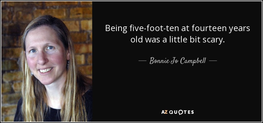 Being five-foot-ten at fourteen years old was a little bit scary. - Bonnie Jo Campbell