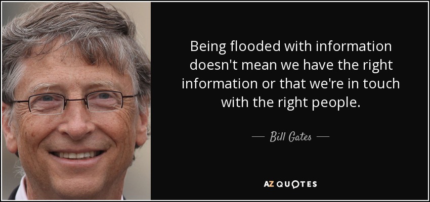 Being flooded with information doesn't mean we have the right information or that we're in touch with the right people. - Bill Gates