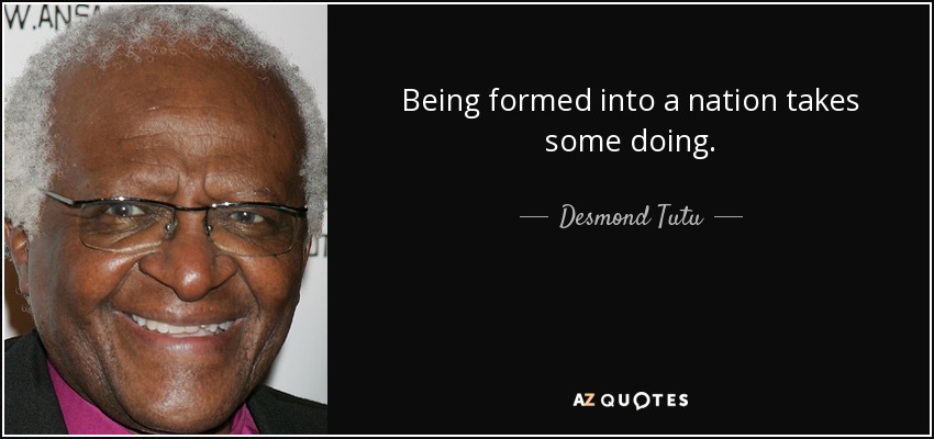 Being formed into a nation takes some doing. - Desmond Tutu