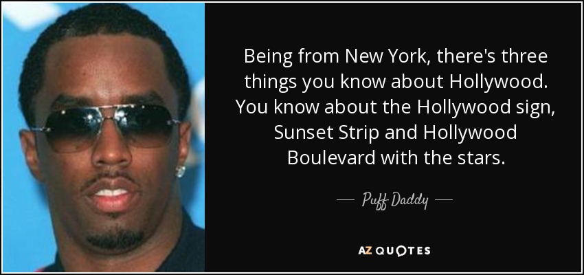 Being from New York, there's three things you know about Hollywood. You know about the Hollywood sign, Sunset Strip and Hollywood Boulevard with the stars. - Puff Daddy