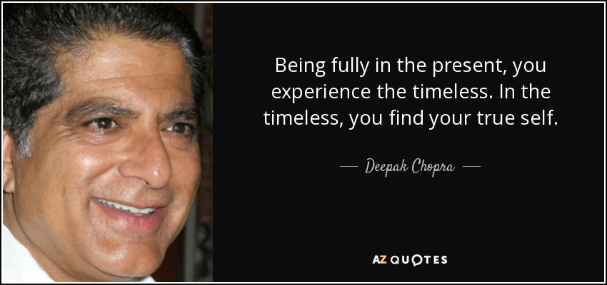 Being fully in the present, you experience the timeless. In the timeless, you find your true self. - Deepak Chopra
