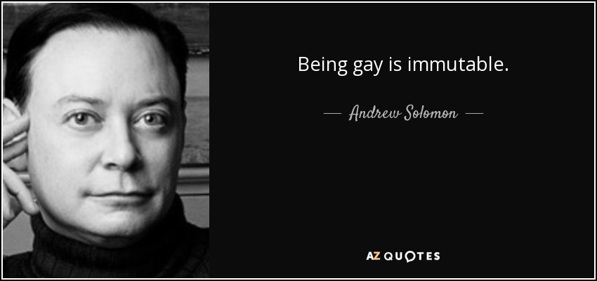 Being gay is immutable. - Andrew Solomon