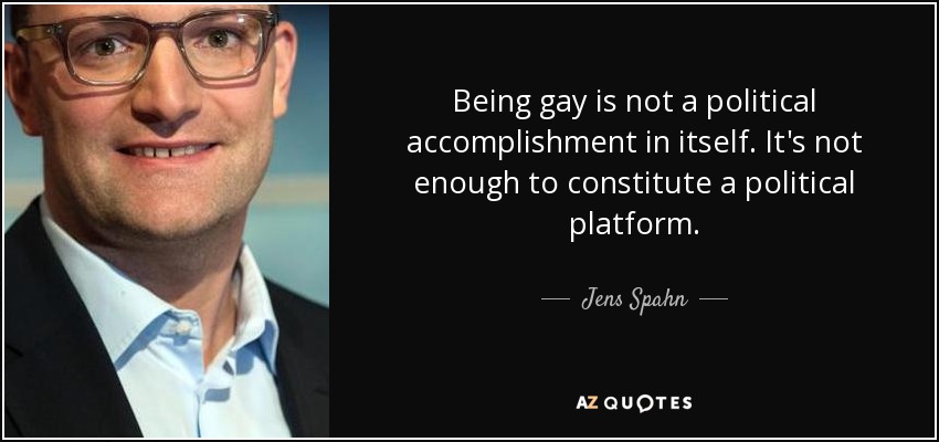 Being gay is not a political accomplishment in itself. It's not enough to constitute a political platform. - Jens Spahn