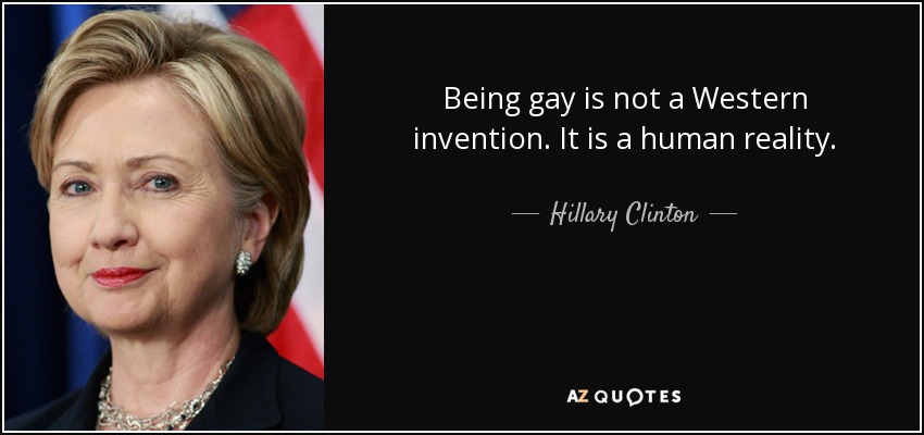Being gay is not a Western invention. It is a human reality. - Hillary Clinton
