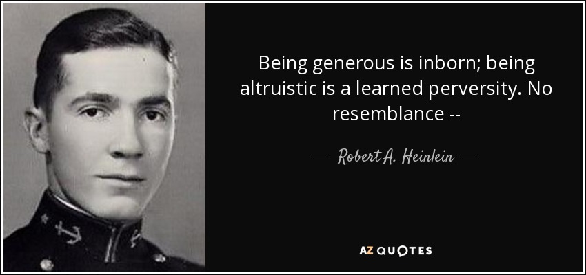 Being generous is inborn; being altruistic is a learned perversity. No resemblance -- - Robert A. Heinlein
