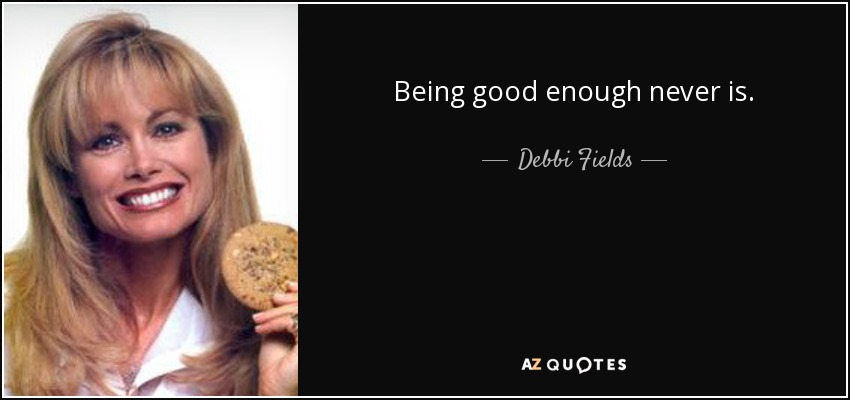Being good enough never is. - Debbi Fields