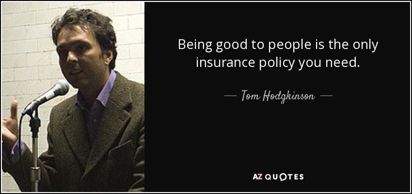 Being good to people is the only insurance policy you need. - Tom Hodgkinson