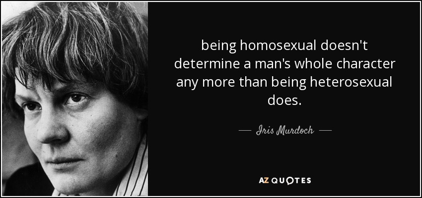 being homosexual doesn't determine a man's whole character any more than being heterosexual does. - Iris Murdoch