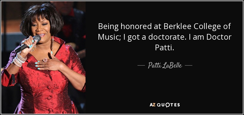 Being honored at Berklee College of Music; I got a doctorate. I am Doctor Patti. - Patti LaBelle