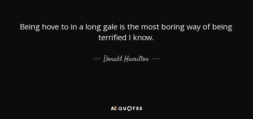 Being hove to in a long gale is the most boring way of being terrified I know. - Donald Hamilton