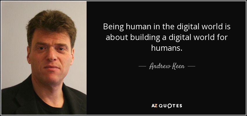 Being human in the digital world is about building a digital world for humans. - Andrew Keen