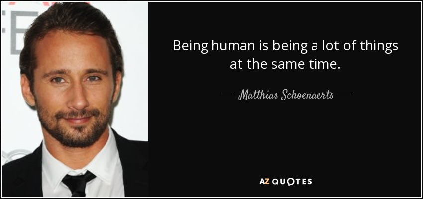 Being human is being a lot of things at the same time. - Matthias Schoenaerts