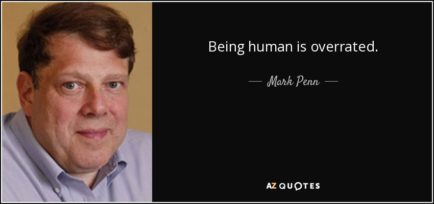 Being human is overrated. - Mark Penn