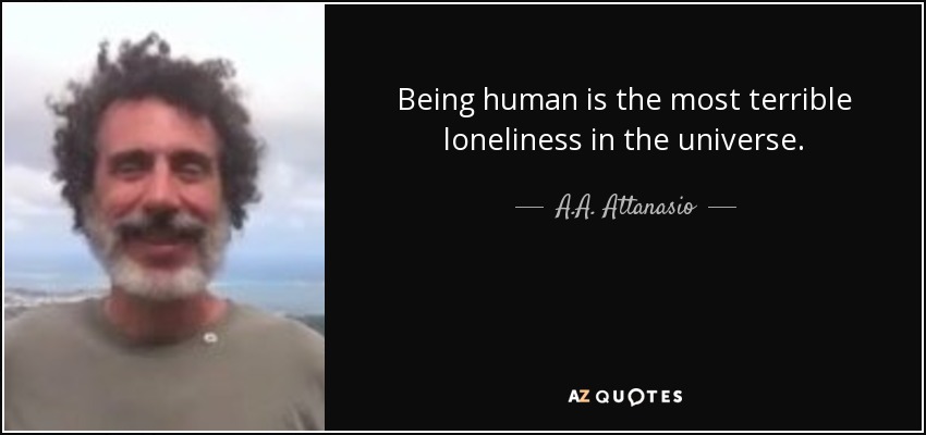Being human is the most terrible loneliness in the universe. - A.A. Attanasio