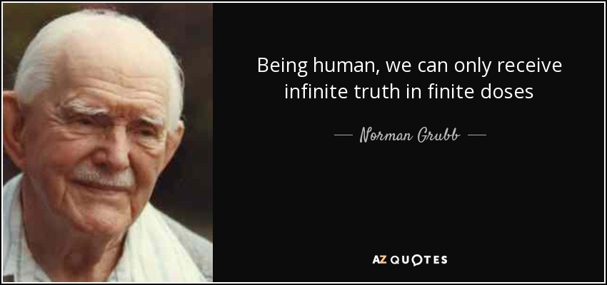 Being human, we can only receive infinite truth in finite doses - Norman Grubb