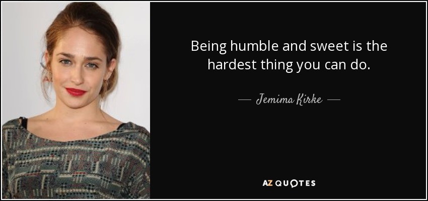 Being humble and sweet is the hardest thing you can do. - Jemima Kirke