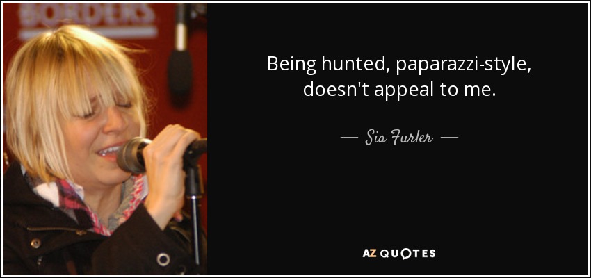 Being hunted, paparazzi-style , doesn't appeal to me. - Sia Furler
