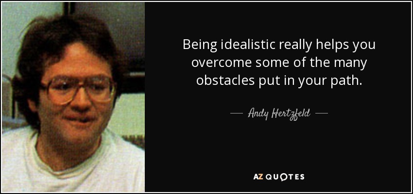 Being idealistic really helps you overcome some of the many obstacles put in your path. - Andy Hertzfeld