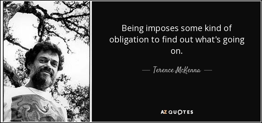 Being imposes some kind of obligation to find out what's going on. - Terence McKenna