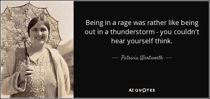 Being in a rage was rather like being out in a thunderstorm - you couldn't hear yourself think. - Patricia Wentworth