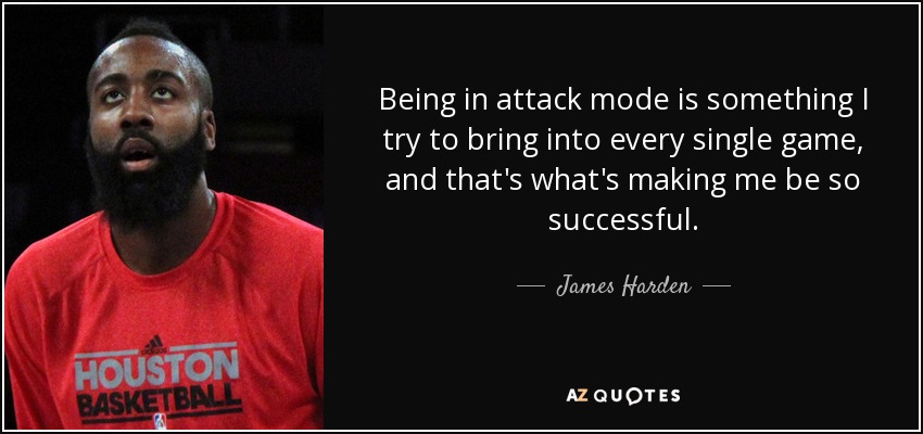 Being in attack mode is something I try to bring into every single game, and that's what's making me be so successful. - James Harden