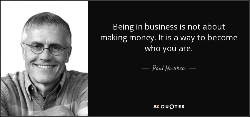 Being in business is not about making money. It is a way to become who you are. - Paul Hawken