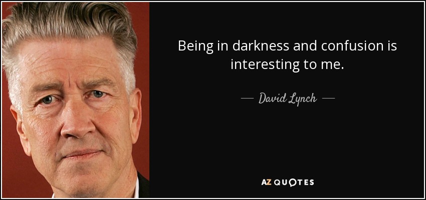 Being in darkness and confusion is interesting to me. - David Lynch