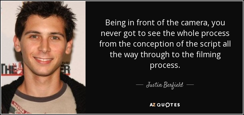 Being in front of the camera, you never got to see the whole process from the conception of the script all the way through to the filming process. - Justin Berfield