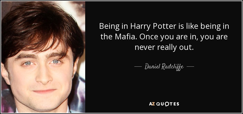Being in Harry Potter is like being in the Mafia. Once you are in, you are never really out. - Daniel Radcliffe