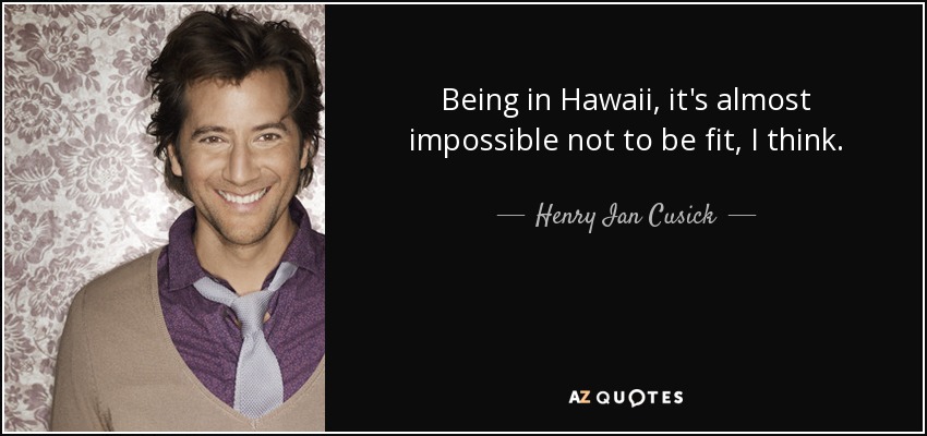 Being in Hawaii, it's almost impossible not to be fit, I think. - Henry Ian Cusick