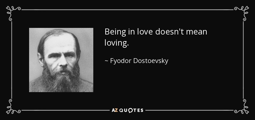 Being in love doesn't mean loving. - Fyodor Dostoevsky
