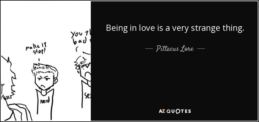Being in love is a very strange thing. - Pittacus Lore