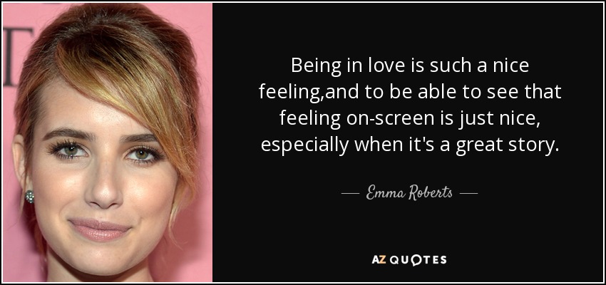 Being in love is such a nice feeling,and to be able to see that feeling on-screen is just nice, especially when it's a great story. - Emma Roberts