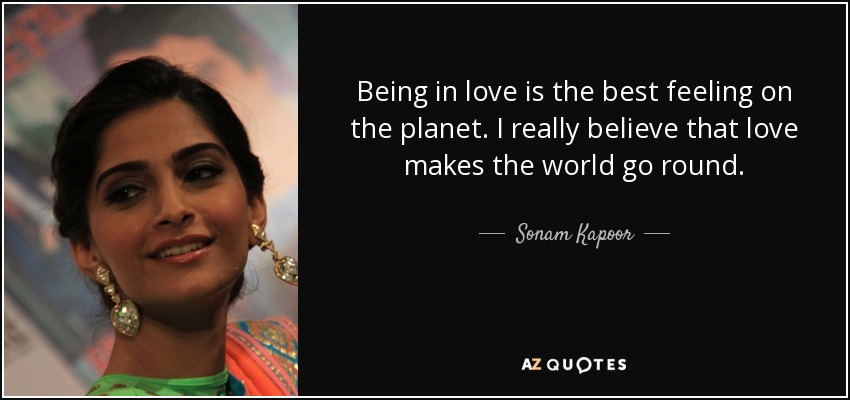 Being in love is the best feeling on the planet. I really believe that love makes the world go round. - Sonam Kapoor