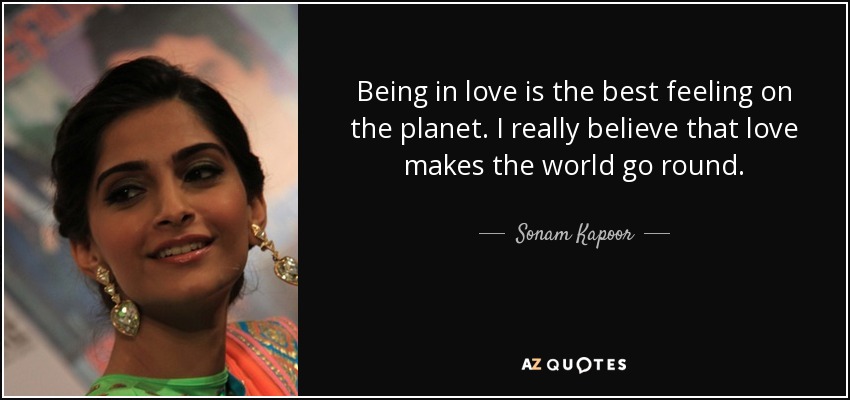 Being in love is the best feeling on the planet. I really believe that love makes the world go round. - Sonam Kapoor
