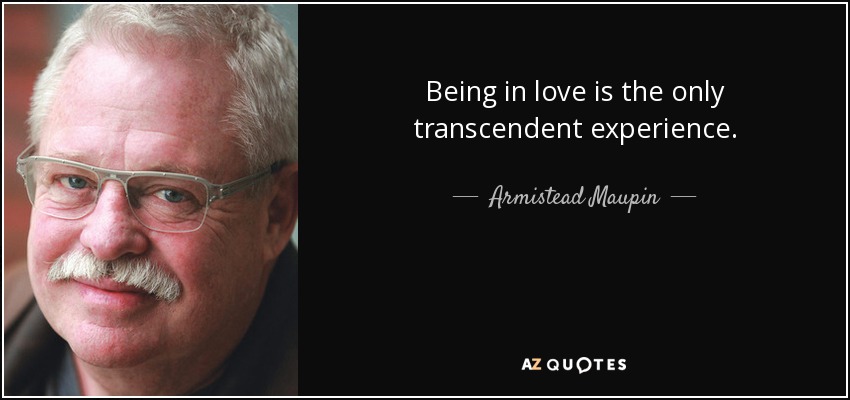 Being in love is the only transcendent experience. - Armistead Maupin