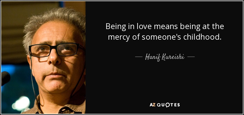 Being in love means being at the mercy of someone's childhood. - Hanif Kureishi