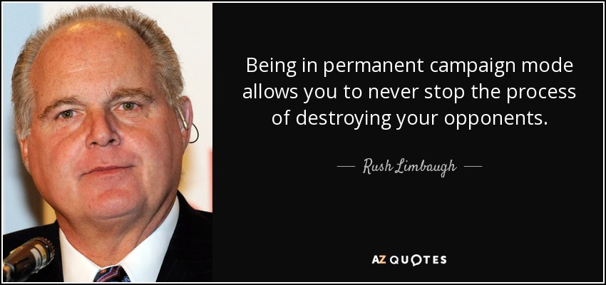 Being in permanent campaign mode allows you to never stop the process of destroying your opponents. - Rush Limbaugh